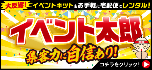 大反響！イベントキットをお手軽に宅配便でレンタル！　イベント太郎　集客力に自信あり！　こちらをクリック！
