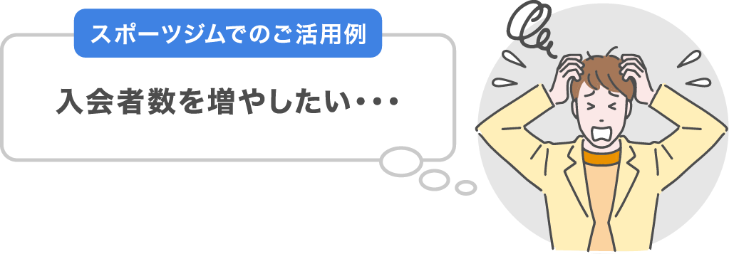 スポーツジムでのご活用例　入会者数を増やしたい・・・