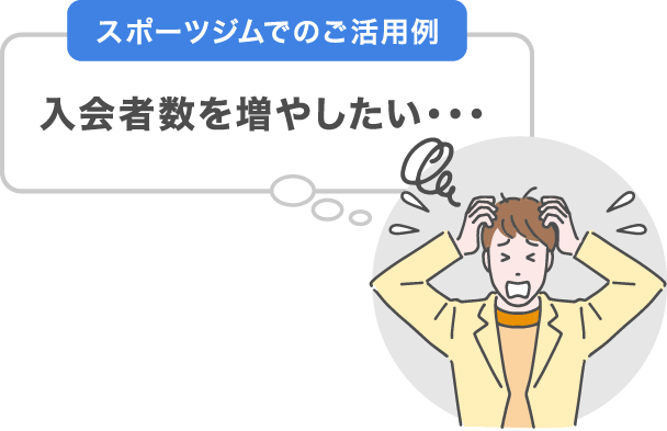 スポーツジムでのご活用例　入会者数を増やしたい・・・