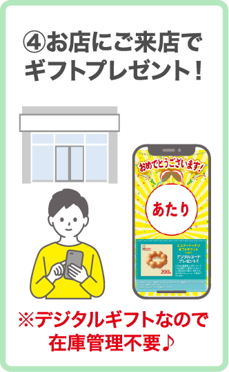 ④お店にご来店でギフトプレゼント！※デジタルギフトなので在庫管理不要