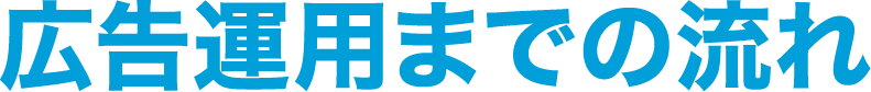 広告運用までの流れ