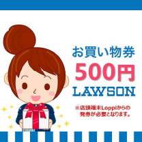 お買い物券500円　Lawson　※店頭端末Loppiからの発券が必要となります。