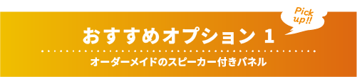 おすすめオプション1：オーダーメイドのスピーカー付きパネル